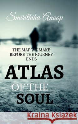 Atlas of the Soul: The Map We Make Before the Jouney Ends Smirithiha Anoop 9798903191390 Notion Press - książka