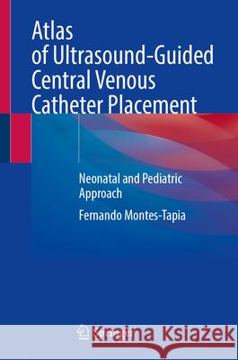 Atlas of Ultrasound-Guided Central Venous Catheter Placement: Neonatal and Pediatric Approach Fernando Montes-Tapia 9783031618864 Springer - książka