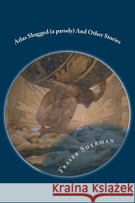 Atlas Shagged (a parody)And Other Stories Sherman, Fraser a. 9781976184109 Createspace Independent Publishing Platform - książka