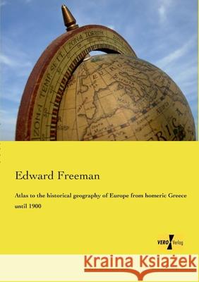 Atlas to the historical geography of Europe from homeric Greece until 1900 Edward Freeman 9783957388629 Vero Verlag - książka