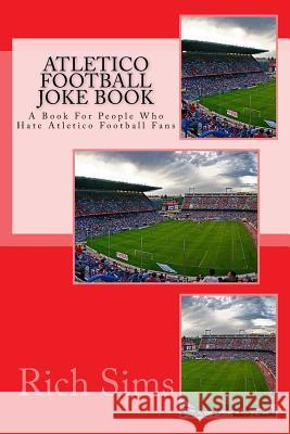 ATLETICO Football Joke Book: A Book For People Who Hate Atletico Football Fans Sims, Rich 9781517645854 Createspace - książka