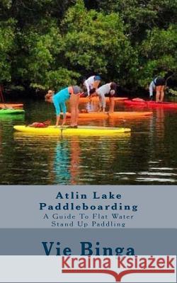 Atlin Lake Paddleboarding: A Guide To Flat Water Stand Up Paddling Binga, Vie 9781523677566 Createspace Independent Publishing Platform - książka