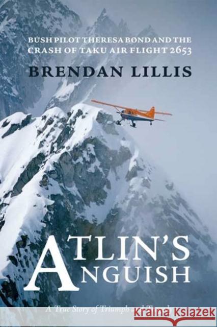 Atlin's Anguish: Bush Pilot Theresa Bond and the Crash of Taku Air Flight 2653 Brendan Lillis 9781894759755 Caitlin Press - książka