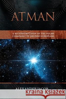 Atman: A Reconstruction of the Solar Cosmology of the Indo-Europeans Alexander Jacob 9781763861329 Manticore Press - książka