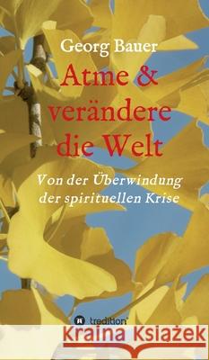 Atme & verändere die Welt: Von der Überwindung der spirituellen Krise Bauer, Georg 9783347143906 Tredition Gmbh - książka