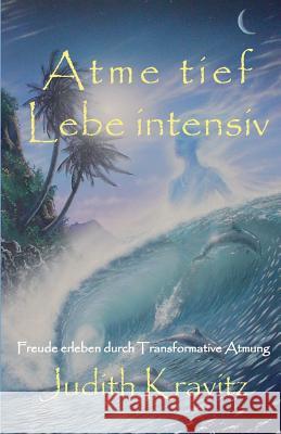 Atme tief - Lebe intensiv: Freude erleben durch Transformative Atmung Kravitz, Judith 9780989097802 Free Breath Press - książka