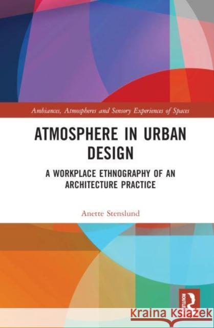 Atmosphere in Urban Design: A Workplace Ethnography of an Architecture Practice Anette Stenslund 9781032247090 Routledge - książka