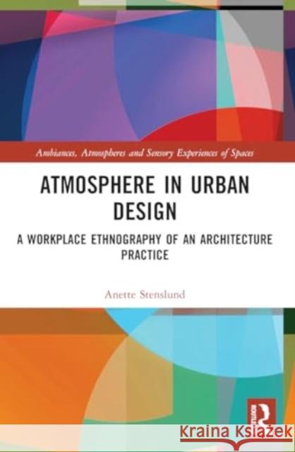 Atmosphere in Urban Design: A Workplace Ethnography of an Architecture Practice Anette Stenslund 9781032247106 Routledge - książka