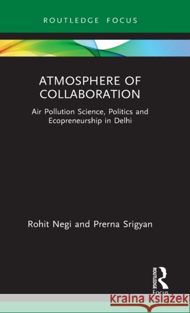 Atmosphere of Collaboration: Air Pollution Science, Politics and Ecopreneurship in Delhi Rohit Negi (Ambedkar University Delhi, I Prerna Srigyan (University of California  9780367443221 Routledge India - książka