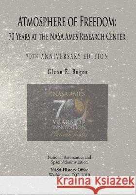 Atmosphere of Freedom: 70 Years at the NASA Ames Research Center: 70th Anniversary Edition National Aeronautics and Administration Glenn E. Bugos 9781493625123 Createspace - książka