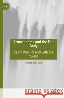 Atmospheres and the Felt Body: Resonating (or not) with the World Tonino Griffero 9783032186669 Palgrave MacMillan - książka