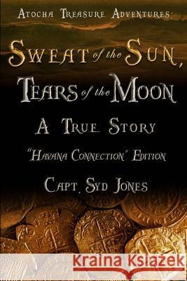 Atocha Treasure Adventures: Sweat of the Sun, Tears of the Moon: Havana Connection Edition Syd Jones 9781530488926 Createspace Independent Publishing Platform - książka