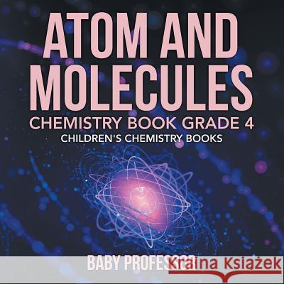 Atom and Molecules - Chemistry Book Grade 4 Children's Chemistry Books Baby Professor 9781541910867 Baby Professor - książka