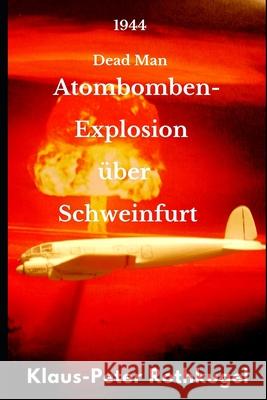 Atombomben- Explosion über Schweinfurt: 1944 Dead Man Rothkugel, Klaus-Peter 9781087213606 Independently Published - książka