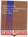 Atomic and Molecular Electronic Configuration Revisited Harold J. Teague 9781499768510 Createspace