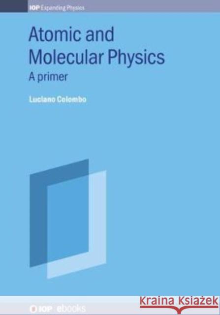 Atomic and Molecular Physics: A primer Professor Luciano Colombo (University of   9780750322584 Institute of Physics Publishing - książka