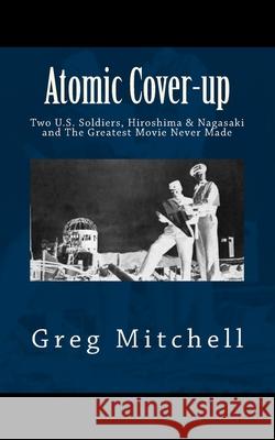 Atomic Cover-up: Two U.S. Soldiers, Hiroshima & Nagasaki, and The Greatest Movie Never Made Mitchell, Greg 9781468127409 Createspace - książka