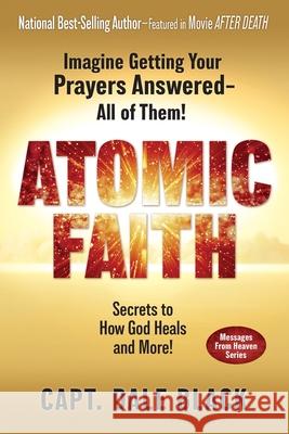 Atomic Faith: Imagine Getting Your Prayers Answered- All of Them! Capt Dale Black 9781965343005 Black Eagle Publishing LLC - książka