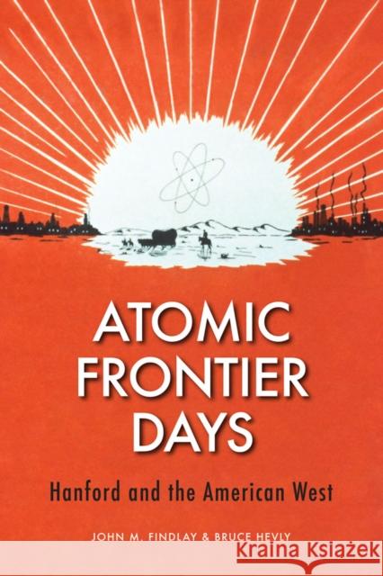 Atomic Frontier Days: Hanford and the American West Bruce W. Hevly John M. Findlay 9780295996974 University of Washington Press - książka