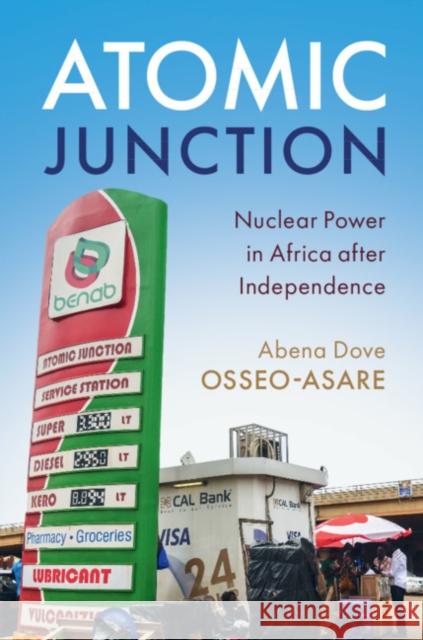 Atomic Junction: Nuclear Power in Africa After Independence Abena Dove Osseo-Asare 9781108457378 Cambridge University Press - książka