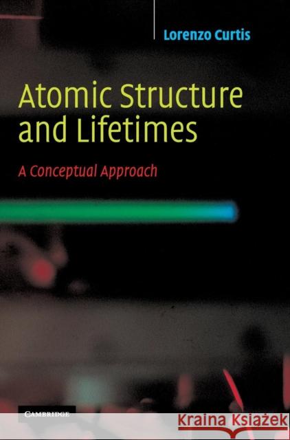 Atomic Structure and Lifetimes: A Conceptual Approach Lorenzo J. Curtis (University of Toledo, Ohio) 9780521829397 Cambridge University Press - książka