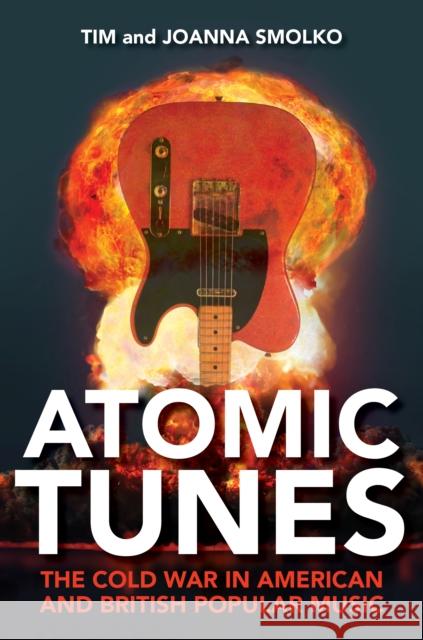 Atomic Tunes: The Cold War in American and British Popular Music Tim Smolko Joanna Smolko 9780253024466 Indiana University Press - książka