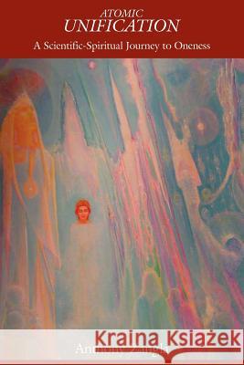 Atomic Unification: A Scientific-Spiritual Journey to Oneness Zangla, Anthony 9781425901721 Authorhouse - książka