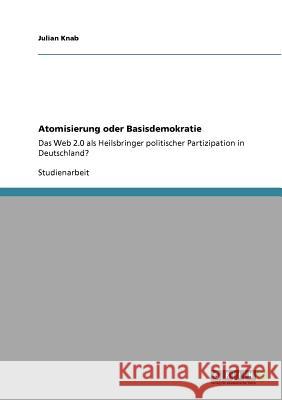Atomisierung oder Basisdemokratie: Das Web 2.0 als Heilsbringer politischer Partizipation in Deutschland? Knab, Julian 9783640885411 Grin Verlag - książka