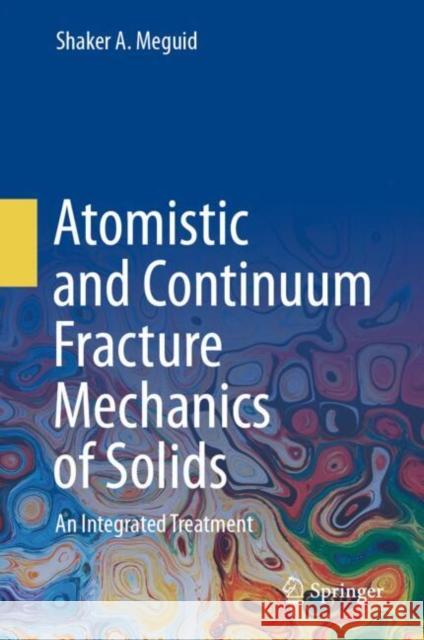 Atomistic and Continuum Fracture Mechanics of Solids: An Integrated Treatment Shaker A. Meguid 9783031560842 Springer - książka
