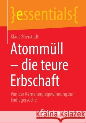 Atommüll - Die Teure Erbschaft: Von Der Kernenergiegewinnung Zur Endlagersuche Stierstadt, Klaus 9783662647257 Springer Spektrum - książka