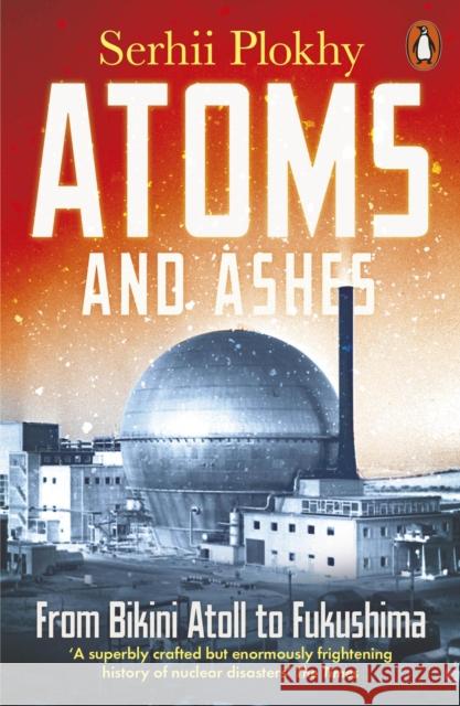 Atoms and Ashes: From Bikini Atoll to Fukushima Serhii Plokhy 9780141997179 Penguin Books Ltd - książka