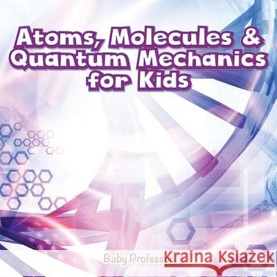 Atoms, Molecules & Quantum Mechanics for Kids Baby Professor 9781541901582 Baby Professor - książka
