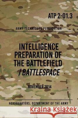 ATP 2-01.3 Intelligence Preparation of the Battlefield / Battlespace: November 2014 The Army, Headquarters Department of 9781976235290 Createspace Independent Publishing Platform - książka