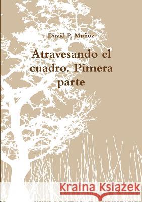 Atravesando el cuadro. Pimera parte P. Muñoz, David 9781291901634 Lulu.com - książka