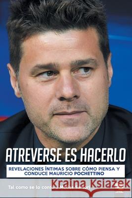 Atreverse Es Hacerlo: Revelaciones Íntimas Sobre Cómo Piensa Y Conduce Mauricio Pochettino Matías Sartori, Librofutbol Com 9789878370026 Librofutbol.com - książka