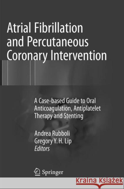 Atrial Fibrillation and Percutaneous Coronary Intervention: A Case-Based Guide to Oral Anticoagulation, Antiplatelet Therapy and Stenting Rubboli, Andrea 9783319825717 Springer - książka