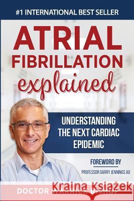 Atrial Fibrillation Explained: Understanding The Next Cardiac Epidemic Warrick Bishop Penelope Edman Gary Jennings 9781684544240 Dr Warrick Bishop - książka