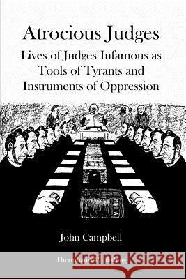 Atrocious Judges: Lives of Judges Infamous as Tools of Tyrants and Instruments of Oppression John Campbell 9781478255949 Createspace - książka