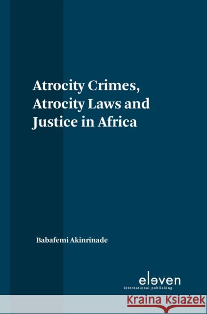 Atrocity Crimes, Atrocity Laws and Justice in Africa Babafemi Akinrinade   9789462369238 Eleven International Publishing - książka