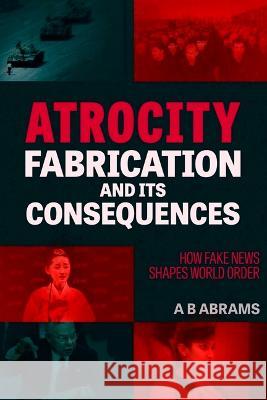 Atrocity Fabrication and Its Consequences: How Fake News Shapes World Order A. B. Abrams 9781949762709 Clarity Press - książka