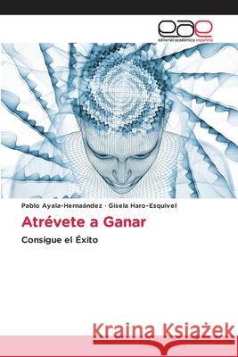 Atrévete a Ganar Ayala-Hernaández, Pablo, Haro-Esquivel, Gisela 9786208827564 Editorial Académica Española - książka