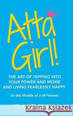 Atta Girl!: The Art of Tapping into Your Power and Moxie and Living Fearlessly Happy (In the Middle of a Sh*Tshow) Lisa Bailey Sullivan 9781982243234 Balboa Press - książka