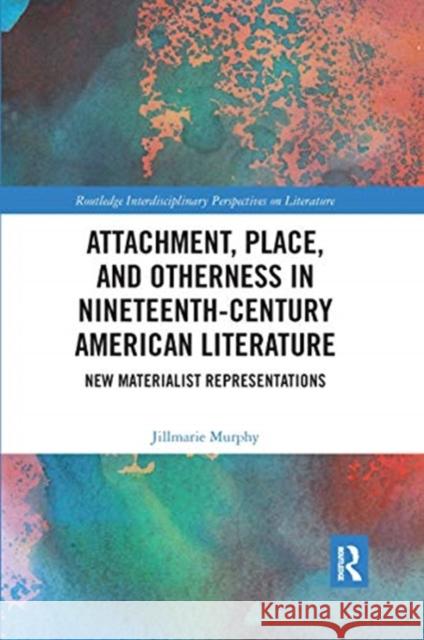 Attachment, Place, and Otherness in Nineteenth-Century American Literature: New Materialist Representations Jillmarie Murphy 9780367667184 Routledge - książka