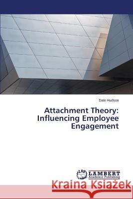 Attachment Theory: Influencing Employee Engagement Hudson Dale 9783659398919 LAP Lambert Academic Publishing - książka