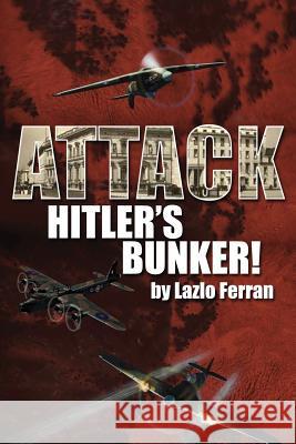 Attack Hitler's Bunker!: The RAF Secret Raid to bomb Hitler's Berlin Bunker that Never Happened - Probably Ferran, Lazlo 9780993595745 Future City Publishing - książka