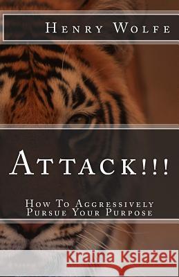 Attack!!!: How to Aggressively Pursue Your Purpose Henry Wolfe 9781727736977 Createspace Independent Publishing Platform - książka