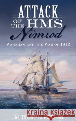 Attack of the HMS Nimrod: Wareham and the War of 1812 J. North Conway Jesse Dubuc Katy Wittingham 9781540223227 History Press Library Editions - książka