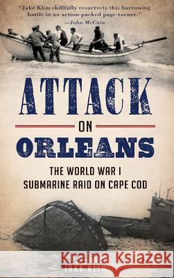 Attack on Orleans: The World War I Submarine Raid on Cape Cod Jake Klim 9781540210227 History Press Library Editions - książka