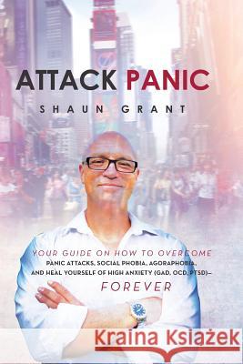 Attack Panic: Your Guide on How to Overcome Panic Attacks, Social Phobia, Agoraphobia, and Heal Yourself of High Anxiety (Gad, Ocd, Grant, Shaun 9781483644820 Xlibris Corporation - książka