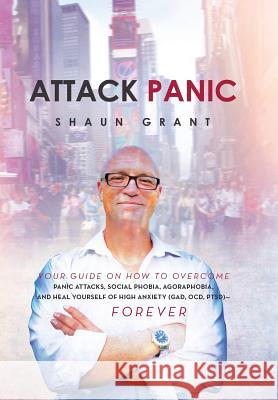 Attack Panic: Your Guide on How to Overcome Panic Attacks, Social Phobia, Agoraphobia, and Heal Yourself of High Anxiety (Gad, Ocd, Grant, Shaun 9781483644837 Xlibris Corporation - książka